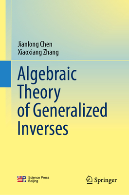 Algebraic Theory of Generalized Inverses - Chen, Jianlong, and Zhang, Xiaoxiang