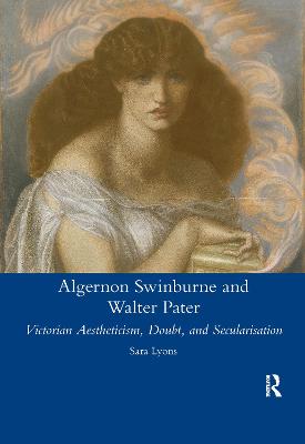 Algernon Swinburne and Walter Pater: Victorian Aestheticism, Doubt and Secularisation - Lyons, SarahGlendon