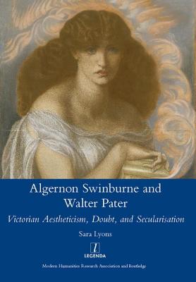 Algernon Swinburne and Walter Pater: Victorian Aestheticism, Doubt and Secularisation - Lyons, SarahGlendon