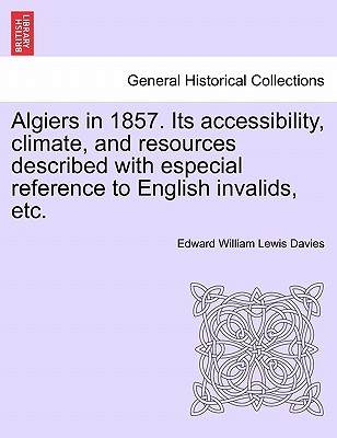 Algiers in 1857. Its Accessibility, Climate, and Resources Described with Especial Reference to English Invalids, Etc. - Davies, Edward William Lewis