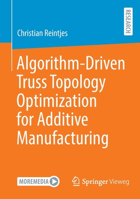 Algorithm-Driven Truss Topology Optimization for Additive Manufacturing - Reintjes, Christian