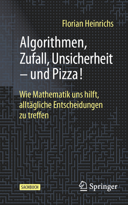 Algorithmen, Zufall, Unsicherheit - und Pizza!: Wie Mathematik uns hilft, allt?gliche Entscheidungen zu treffen - Heinrichs, Florian