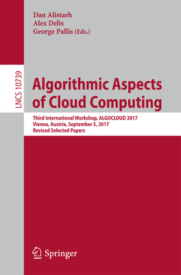 Algorithmic Aspects of Cloud Computing: Third International Workshop, Algocloud 2017, Vienna, Austria, September 5, 2017, Revised Selected Papers - Alistarh, Dan (Editor), and Delis, Alex (Editor), and Pallis, George (Editor)