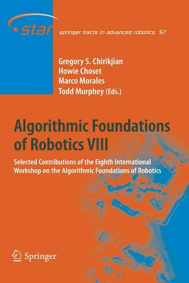 Algorithmic Foundations of Robotics VIII: Selected Contributions of the Eighth International Workshop on the Algorithmic Foundations of Robotics - Chirikjian, Gregory S (Editor), and Choset, Howie (Editor), and Morales, Marco (Editor)