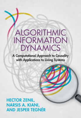 Algorithmic Information Dynamics: A Computational Approach to Causality with Applications to Living Systems - Zenil, Hector, and Kiani, Narsis A, and Tegnr, Jesper