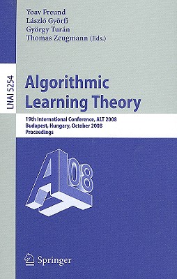 Algorithmic Learning Theory: 19th International Conference, Alt 2008, Budapest, Hungary, October 13-16, 2008, Proceedings - Freund, Yoav, Professor (Editor), and Gyrfi, Lszl (Editor), and Turn, Gyrgy (Editor)