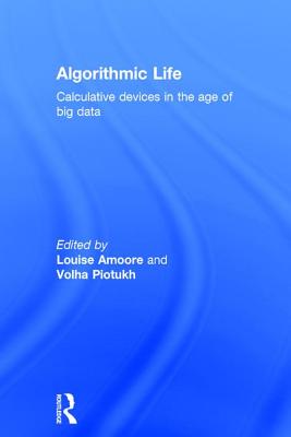 Algorithmic Life: Calculative Devices in the Age of Big Data - Amoore, Louise (Editor), and Piotukh, Volha (Editor)