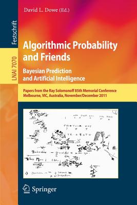 Algorithmic Probability and Friends. Bayesian Prediction and Artificial Intelligence: Papers from the Ray Solomonoff 85th Memorial Conference, Melbourne, Vic, Australia, November 30 -- December 2, 2011 - Dowe, David L (Editor)