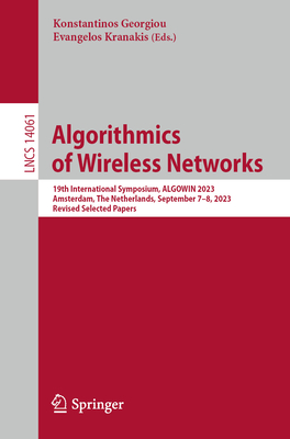 Algorithmics of Wireless Networks: 19th International Symposium, ALGOWIN 2023, Amsterdam, The Netherlands, September 7-8, 2023, Revised Selected Papers - Georgiou, Konstantinos (Editor), and Kranakis, Evangelos (Editor)