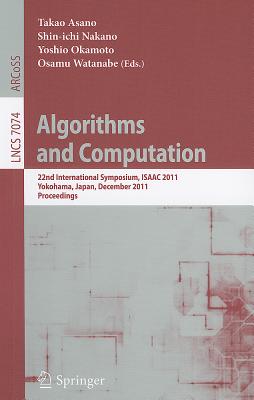 Algorithms and Computation: 22nd International Symposium, ISAAC 2011, Yokohama, Japan, December 5-8, 2011. Proceedings - Asano, Takao (Editor), and Nakano, Shin-Ichi (Editor), and Okamoto, Yoshio (Editor)