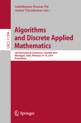 Algorithms and Discrete Applied Mathematics: 5th International Conference, Caldam 2019, Kharagpur, India, February 14-16, 2019, Proceedings - Pal, Sudebkumar Prasant (Editor), and Vijayakumar, Ambat (Editor)