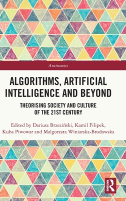 Algorithms, Artificial Intelligence and Beyond: Theorising Society and Culture of the 21st Century - Brzezinski, Dariusz (Editor), and Filipek, Kamil (Editor), and Piwowar, Kuba (Editor)