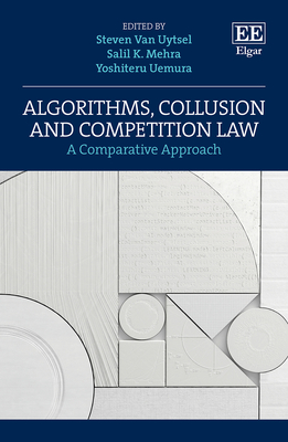 Algorithms, Collusion and Competition Law: A Comparative Approach - Van Uytsel, Steven (Editor), and Mehra, Salil K (Editor), and Uemura, Yoshiteru (Editor)