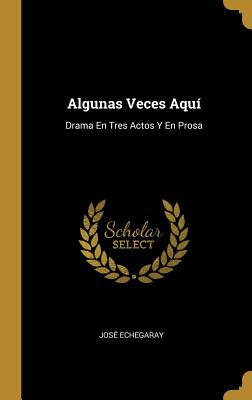 Algunas Veces Aqu: Drama En Tres Actos Y En Prosa - Echegaray, Jose