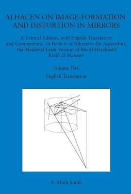 Alhacen on Image-Formation and Distortion in Mirrors: A Critical Edition, with English Translation and Commentary, of Book 6 of Alhacen's de Aspectibus, the Medieval Latin Version of Ibn Al-Haytham's Kitab Al-Manazir. Volume Two. Transactions, American... - Smith, A Mark