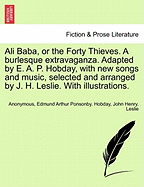 Ali Baba, or the Forty Thieves. a Burlesque Extravaganza. Adapted by E. A. P. Hobday, with New Songs and Music, Selected and Arranged by J. H. Leslie. with Illustrations.