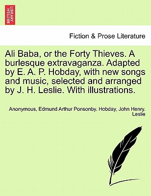 Ali Baba, or the Forty Thieves. a Burlesque Extravaganza. Adapted by E. A. P. Hobday, with New Songs and Music, Selected and Arranged by J. H. Leslie. with Illustrations. - Anonymous, and Hobday, Edmund Arthur Ponsonby, and Leslie, John Henry