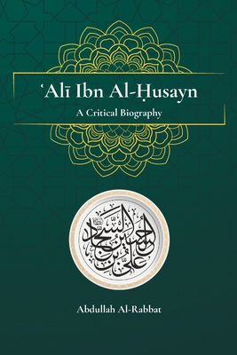 Ali Ibn Al-Husayn: A Critical Biography - Al-Rabbat, Abdullah