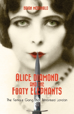 Alice Diamond and the Forty Elephants: The Female Gang That Terrorised London - McDonald, Brian