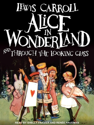 Alice in Wonderland and Through the Looking Glass - Carroll, Lewis, and Frasier, Shelly (Narrator), and Raudman, Ren e (Narrator)