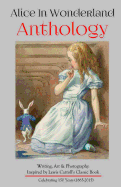 Alice in Wonderland Anthology: Full Color Version: A Collection of Writing, Art & Photography Inspired by Lewis Carroll's Book