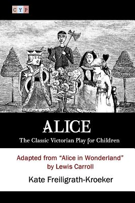 Alice: The Classic Victorian Play for Children: Adapted from "Alice in Wonderland" by Lewis Carroll - Carroll, Lewis, and Freiligrath-Kroeker, Kate