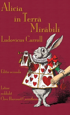 Alicia in Terra Mirabili: Alice's Adventures in Wonderland in Latin - Carroll, Lewis, and Tenniel, John (Illustrator), and Carruthers, Clive Harcourt (Translated by)