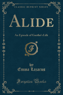 Alide: An Episode of Goethe's Life (Classic Reprint)