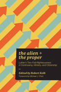 Alien and the Proper: Luther's Two-Fold Righteousness in Controversy, Ministry, and Citizenship