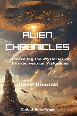 Alien Chronicles: Unraveling the Mysteries of Extraterrestrial Visitations - Bennett, Clara