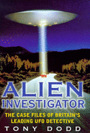 Alien Investigator: Case Files of Britain's Leading UFO Detective - Dodd, Tony