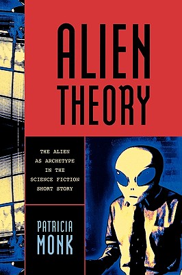 Alien Theory: The Alien as Archetype in the Science Fiction Short Story - Monk, Patricia