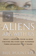 Aliens Are With Us: What I Learned From Aliens Visiting Me Over One Hundred Times Spanning Fifty Years