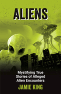 Aliens: Mystifying True Stories of Alleged Alien Encounters