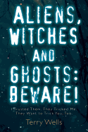 Aliens, Witches and Ghosts: Beware!: I Trusted Them. They Tricked Me. They Want to Trick You, Too.