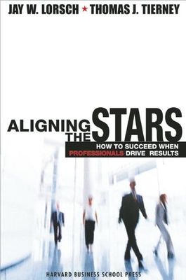 Aligning the Stars: How to Succeed When Professionals Drive Results - Lorsch, Jay W, and Tierney, Thomas J