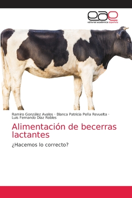 Alimentacin de becerras lactantes - Gonzlez Avalos, Ramiro, and Pea Revuelta, Blanca Patricia, and Daz Robles, Luis Fernando