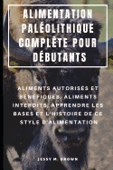 Alimentation Palolithique Complte Pour Dbutants: Aliments Autoriss Et Bnfiques, Aliments Interdits, Apprendre Les Bases Et l'Histoire de Ce Style d'Alimentation