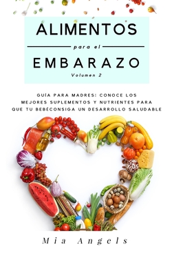 Alimentos para el Embarazo Volumen 2: Gu?a para madres: conoce los mejores suplementos y nutrientes para que tu beb? consiga un desarrollo saludable - Angels, Mia