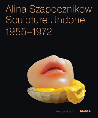 Alina Szapocznikow: Sculpture Undone: 1955 - 1972 - Filipovic, Elena, and Mytkowska, Joanna
