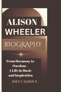 Alison Wheeler Biography: From Harmony to Stardom - A Life in Music and Inspiration