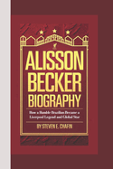 Alisson Becker Biography: Hands of Steel, Legacy of Saves - How a Humble Brazilian Became a Liverpool Legend and Global Star