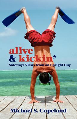 Alive & Kickin': Sideways Views from an Upright Guy - Copeland, Michael Steven