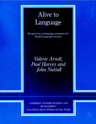 Alive to Language: Perspectives on Language Awareness for English Language Teachers - Arndt, Valerie, and Harvey, Paul, and Nuttall, John