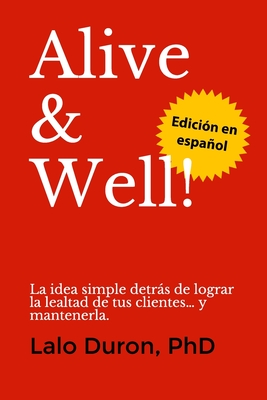 Alive & Well!: La idea simple detrs de lograr la lealtad de tus clientes... y mantenerla. - Fernndez Carbajal, Jos Antonio, and Duron, Lalo, PhD