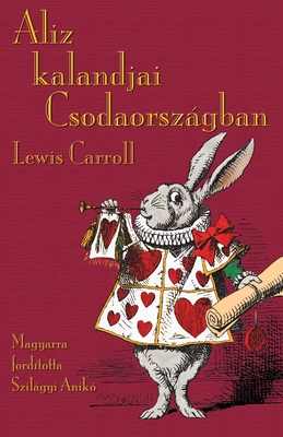 Aliz kalandjai Csodaorszgban: Alice's Adventures in Wonderland in Hungarian - Carroll, Lewis, and Szilagyi, Aniko (Translated by)