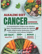 Alkaline Diet Cancer Cookbook For Beginners: A Comprehensive Guide to the Alkaline Diet's Transformative Power for Optimal Health, Inflammation Reduction, Cancer Prevention, and Culinary Delights"