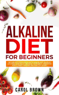 Alkaline Diet For Beginners: The Complete Step by Step Guide to Alkaline Diet for Weight Loss, Reset your Health and Boost your Energy. Understand How to Create Your Own Meal Plan for Cleanse.