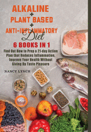 Alkaline + Plant based + Anti-Inflammatory Diet: 6 Books in 1: Find Out How to Prep a 21-day Action Plan that Reduces Inflammation, Improve Your Health Without Giving Up Taste Pleasure