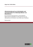 Alkoholmissbrauch am Arbeitsplatz und Lsungsans?tze f?r Alkoholprobleme von Mitarbeitern: Durch Pr?ventionsprogramme und betriebliche Rehabilitationsma?nahmen & Therapieformen des Alkoholismus mit Einblick in die Praxis einer Fachklinik